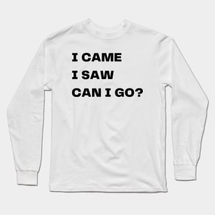 I came, I saw, can I go? Long Sleeve T-Shirt